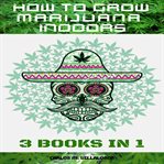 How to grow marijuana indoors. 3 BOOKS IN 1 cover image