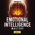 Emotional intelligence mastery. 2 Books in 1: Emotional Intelligence 2.0 and Cognitive Behavior Therapy. A Guide Step by Step for Ma cover image