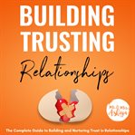Building trusting relationships. The Complete Guide to Building and Nurturing Trust in Relationships cover image