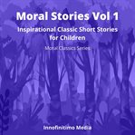 Moral Stories Volume 1 : Inspirational Classic Short Stories for Children cover image