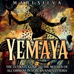 Yemaya : The Ultimate Guide to the Mother of All Orishas in Yoruba and Santería cover image