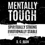Mentally tough spiritually strong emotionally stable. A short Practical Guide cover image