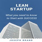 Lean Startup : What you Need to Know to Start with Success cover image