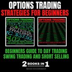 Options trading strategies for beginners. BEGINNERS GUIDE TO DAY TRADING, SWING TRADING AND SHORT SELLING cover image