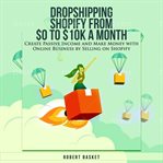 Dropshipping shopify from $0 to 10k a month. Create Passive Income and Make Money with Online Business by Selling on Shopify cover image