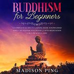 Buddhism for beginners. A Complete Guide to Gaining Basic Knowledge about Buddhism and Mindfulness Meditation for a Peaceful cover image