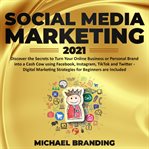 Social media marketing 2021 : turn your business or personal brand online presence on Facebook, Instagram and Youtube into a money making machine - for beginner and expert digital marketing enthusiasts cover image