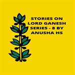 Stories on lord ganesh series. from various sources of Ganesh purana cover image