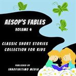 Aesop's Fables Volume 4 : Classic Short Stories Collection for Kids cover image