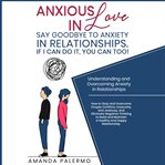 Anxious in love say goodbye to anxiety in relationships. if i can do it, you can too!. Understanding and Overcoming Anxiety in Relationships cover image