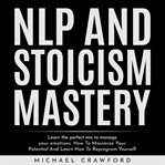 Nlp and stoicism mastery: learn the perfect mix to manage your emotions. how to maximize your po cover image