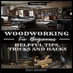 Woodworking for beginners. Helpful Tips, Tricks and Hacks cover image