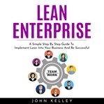 Lean enterprise : a simple step by step guide to implement lean into your business and be successful cover image