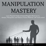Manipulation mastery: learn powerful tricks to control people's mind, how to analyze, manipulate and cover image