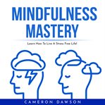 Mindfulness mastery: learn how to live a stress free life cover image