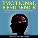 Emotional resilience. How To Rising Strong by Changing Small Habits and Get Bigger Results in your Life cover image