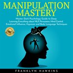Manipulation mastery: master dark psychology guide to deep learning everything about nlp, persuasion cover image