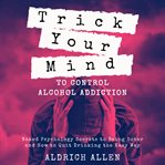 Trick your mind to control alcohol addiction cover image