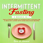 Intermittent fasting 2 books in 1. The Ultimate Guide to Intermittent Fasting for a Healthy Living with Some Delicious Recipes cover image
