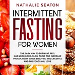 Intermittent fasting for women: the easy way to burn fat, feel and look good, slow ageing and increa cover image