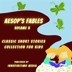 Aesop's Fables Volume 5 : Classic Short Stories Collection for Kids cover image