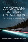 Addiction : one cause, one solution, recovery from the inside out cover image