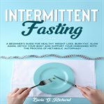 Intermittent fasting : a beginner's guide for healthy weight loss, burn fat, slow aging, detox your body and support your hormones with the process of metabolic autophagy cover image