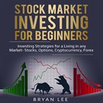 Stock market investing for beginners. Investing Strategies for a Living in any Market -Stocks, Options, Cryptocurrency, Forex cover image