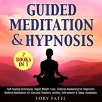 Guided meditation & hypnosis: 7 books 1. Self-healing techniques, Rapid Weight Loss, Chakras Awakening for Beginners. Bedtime Meditation for cover image