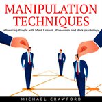 Manipulation techniques: influencing people with mind control, persuasion and dark psychology cover image