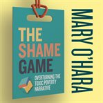 The shame game : overturning the toxic poverty narrative cover image