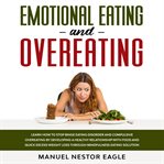 Emotional eating and overeating. Learn How to Stop Binge Eating Disorder and Compulsive Overeating by Developing a Healthy Relationsh cover image