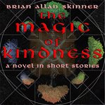 The magic of kindness. A Novel in Short Stories cover image