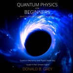 Quantum physics for beginners who flunked math and science. Quantum Mechanics And Physics Made Easy Guide In Plain Simple English cover image