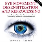 Overcoming eye movement desensitization and reprocessing: learn to love your past present and fut cover image