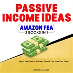 Passive income ideas & amazon fba - 2 books in 1. Step by Step Guide to Making 6 Figure a Year From Your Home cover image