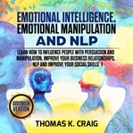 Emotional intelligence, emotional manipulation & nlp. Learn How to Influence People with Persuasion and Manipulation, Improve Your Business Relationships cover image