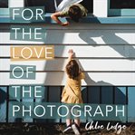 For the love of the photograph : a creative journal cover image