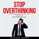 Stop overthinking: learn how to declutter your mind cover image