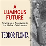 A luminous future. Growing up in Transylvania in the Shadow of Communism cover image
