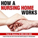 How a nursing home works : a book for those who want to know what should be going on in a nursing home! cover image