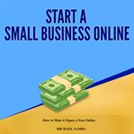 Start a small business online. How to Make 6 Figure a Year Online cover image
