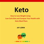 Keto. How to Lose Weight Using Low-Carb Diet and Conquer Your Health With Keto Meal Plans cover image