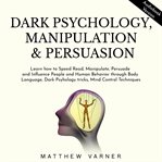 Dark psychology, manipulation & persuasion. Learn How to Speed Read, Manipulate, Persuade and Influence People and Human Behavior through Body L cover image