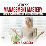 Stress management mastery: how to overcome panic attacks and anxiety cover image