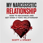 My narcissistic relationship: how to recognize and get over a toxic relationship cover image