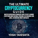 The ultimate cryptocurrency guide. Master Blockchain Technology Guide to Deep Learning Everything About Bitcoin, Ethereum, The Facebook cover image