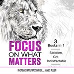 Focus on what matters. 3 Books in 1 - Stoicism, Grit, indistractable cover image