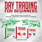 Day trading for beginners. The Ultimate Guide to Swing, Options and Forex Trading cover image