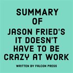 Summary of Jason Fried's It Doesn't Have to Be Crazy at Work cover image